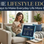The Lifestyle Edge Smart Ways to Make Everyday Life More Enjoyable